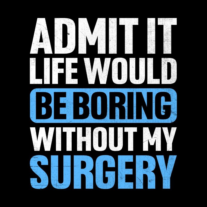 Admit It Life Would Be Boring Without My Surgery S