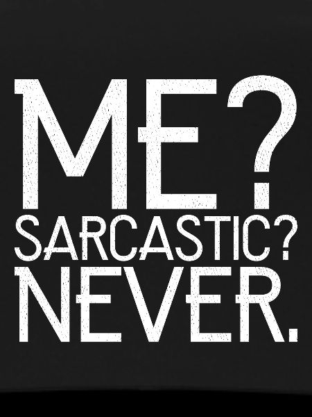 me sarcastic never