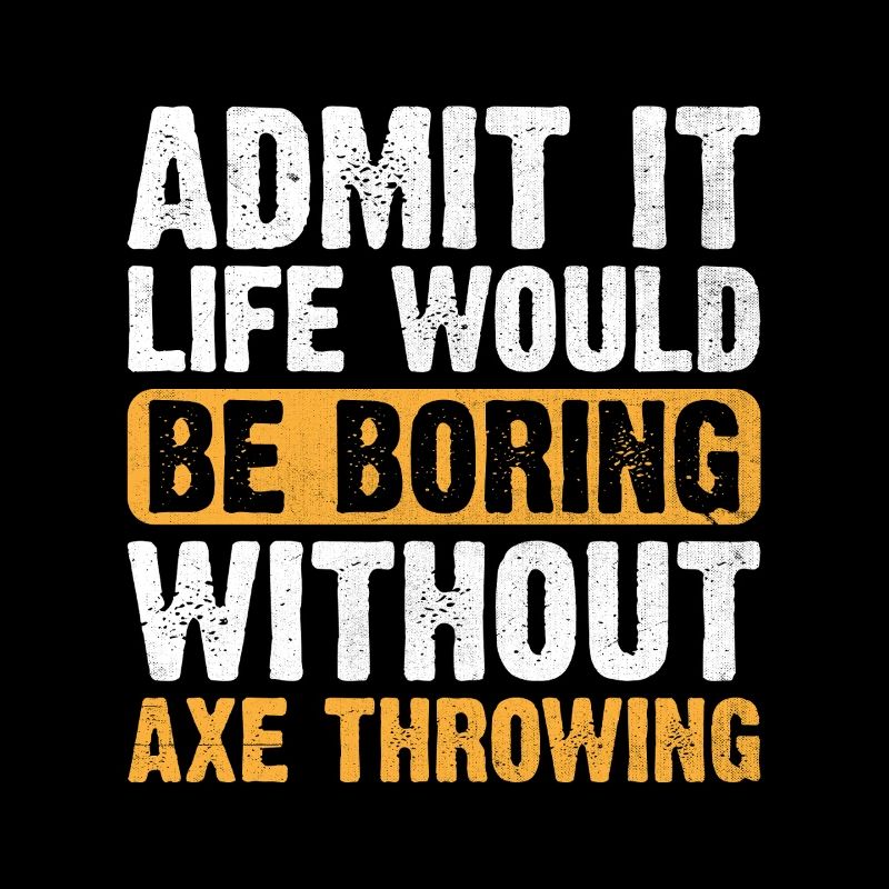 Admit It Life Would Be Boring Without Axe Throwing