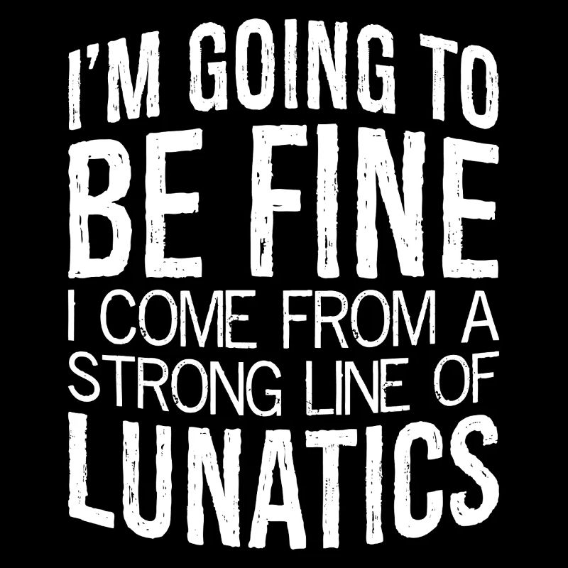 I'm going to be fine I come from a strong lunatics