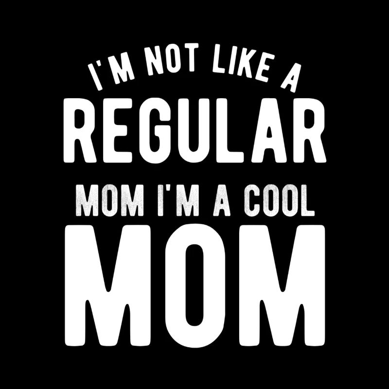 I'm not like a regular mom I'm cool mom