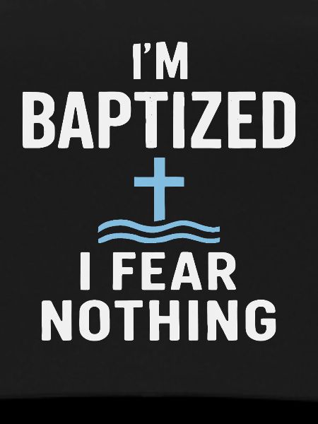 I'm baptized, fear nothing