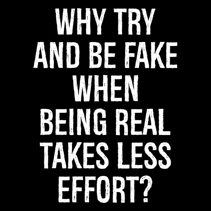 why try and be fake when being real takes less