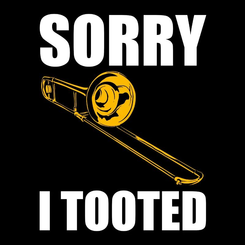 Sorry I tooted trombone trombone player trombonist