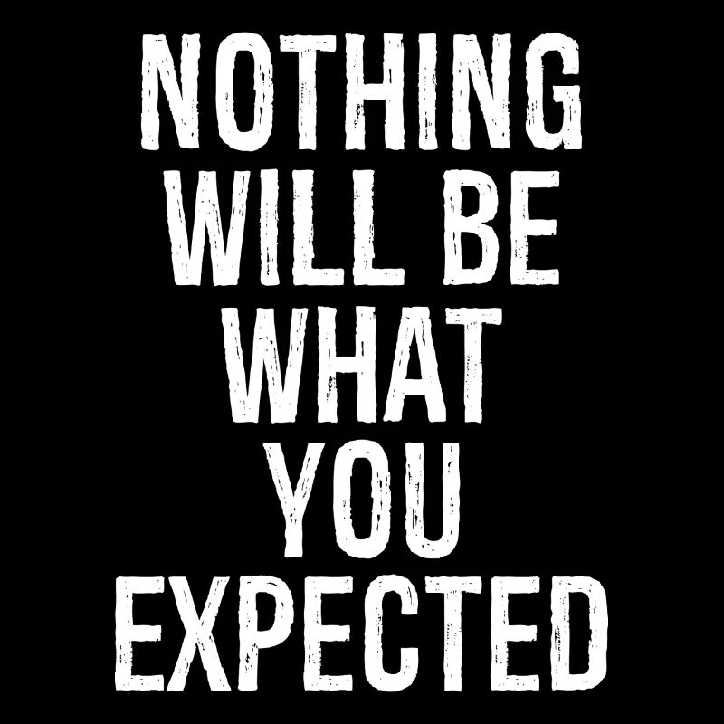 nothing will be what you expected