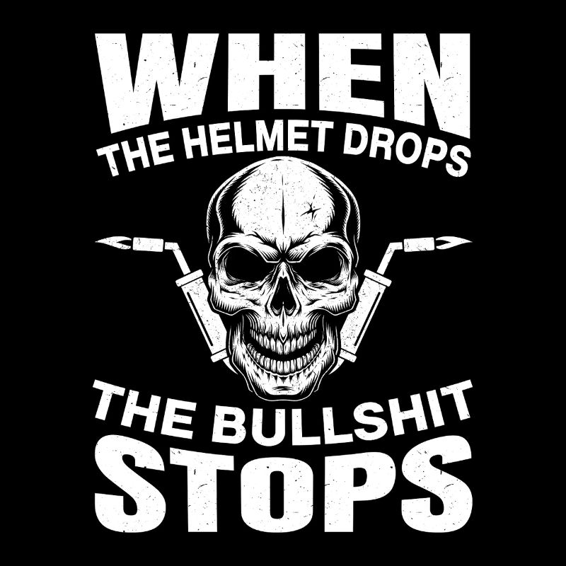 Welders When The Helmet Drops The Bullshit Stops