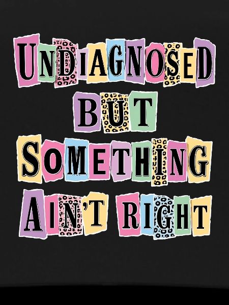 Undiagnosed But Something Ain't Right