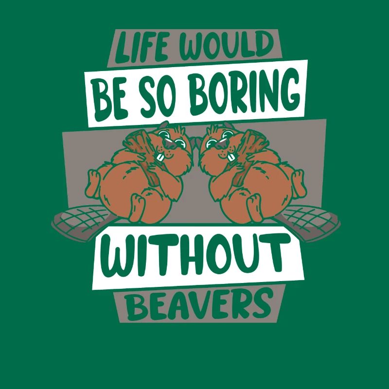 Life Would Be Boring Without Beavers North