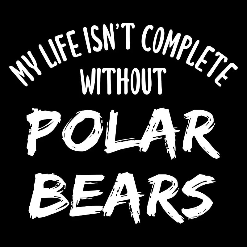 My Life Isn't Complete Without Polar Bears