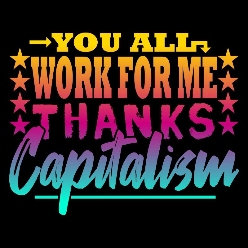 You all work for me - capitalist