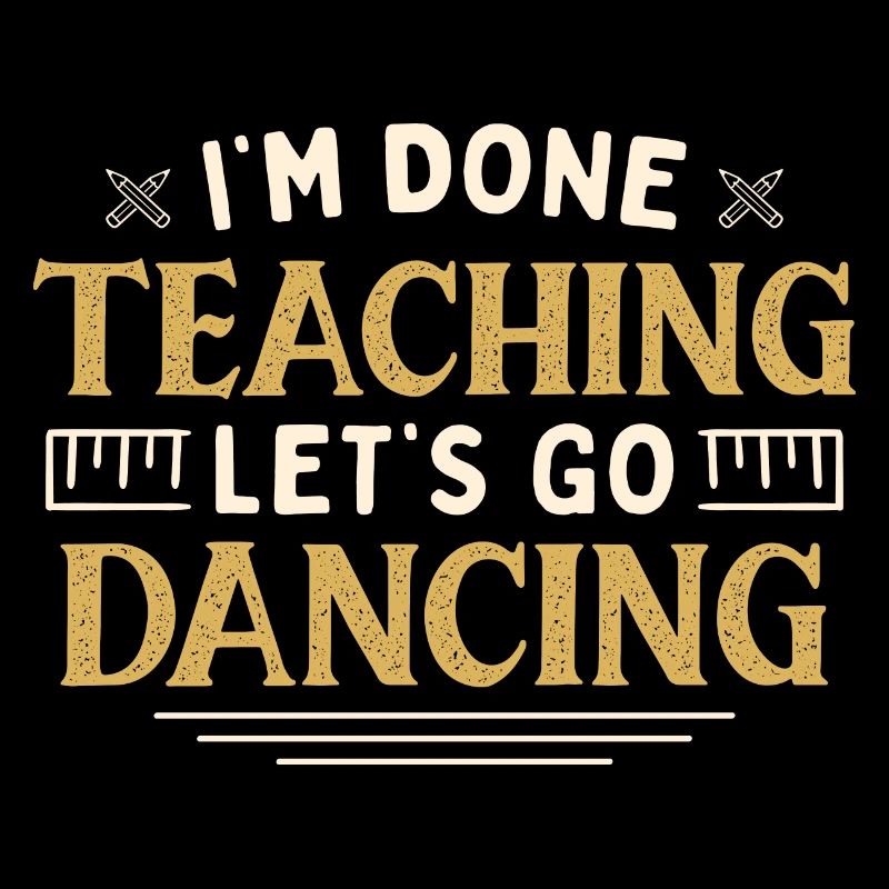 I'm Done Teaching Let's Go Dancing Funny Teacher