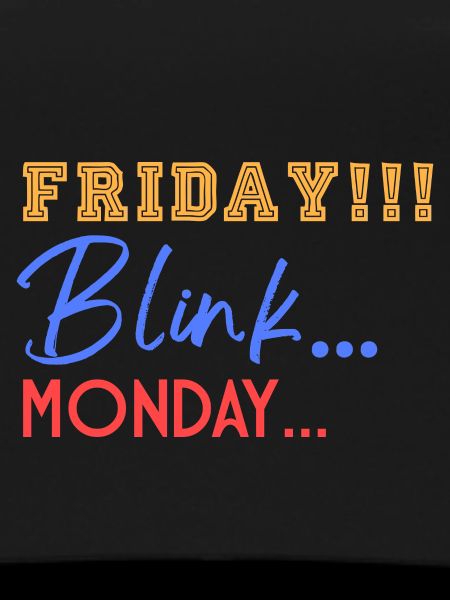 Friday! Blink... Mooonday...
