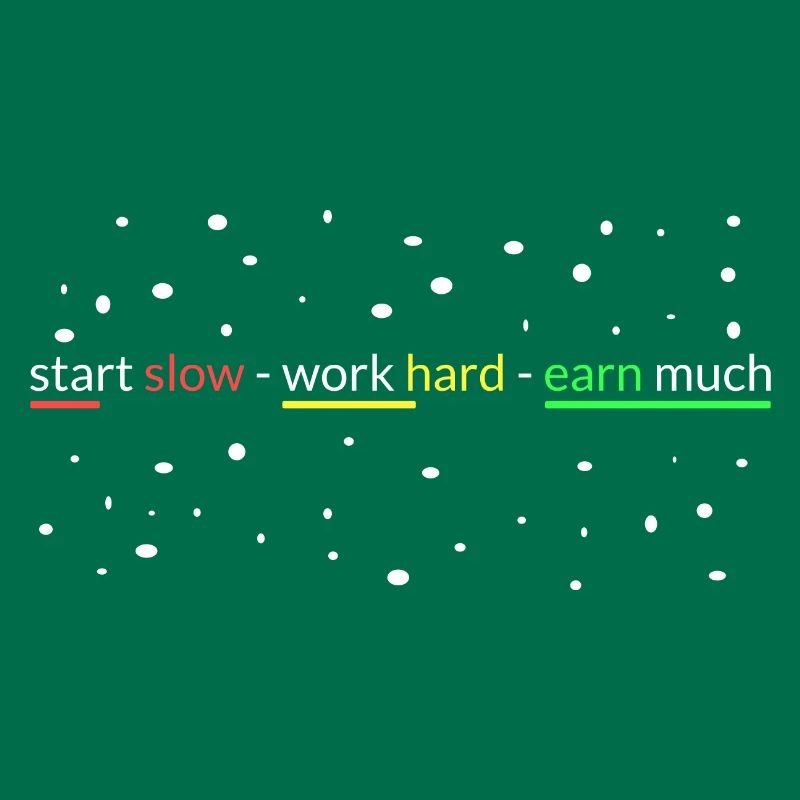 start slowly- work hard- earn a lot