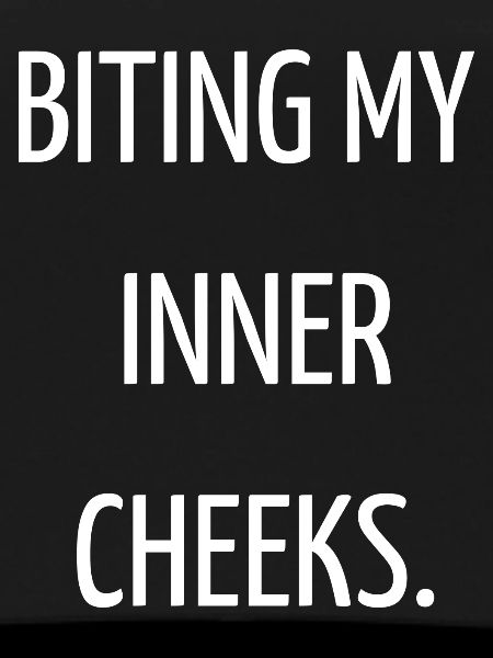 Biting my inner cheeks