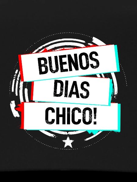 Buenos Dias Chico!