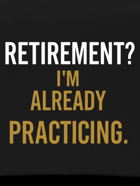 Retirement? I’m already practicing.
