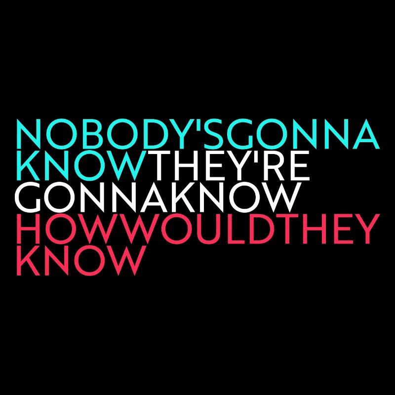 nobody's gonna know...