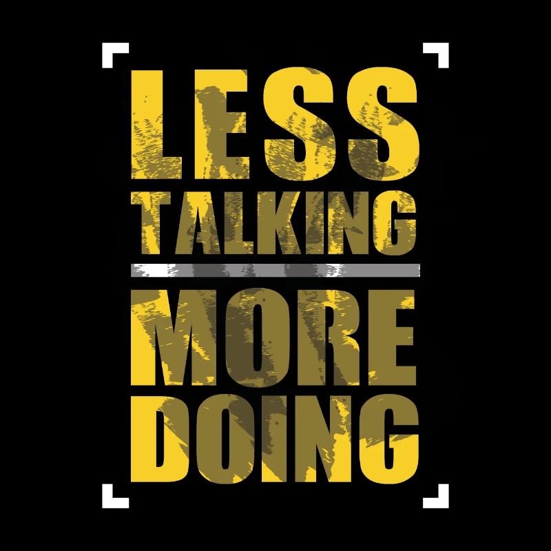 LESS TALKING - MORE DOING