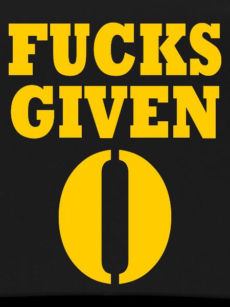 Zero fucks given