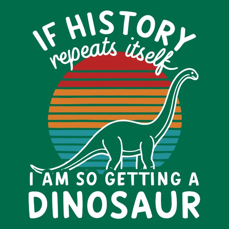 I History Repeats itself I'm so getting a dinosaur