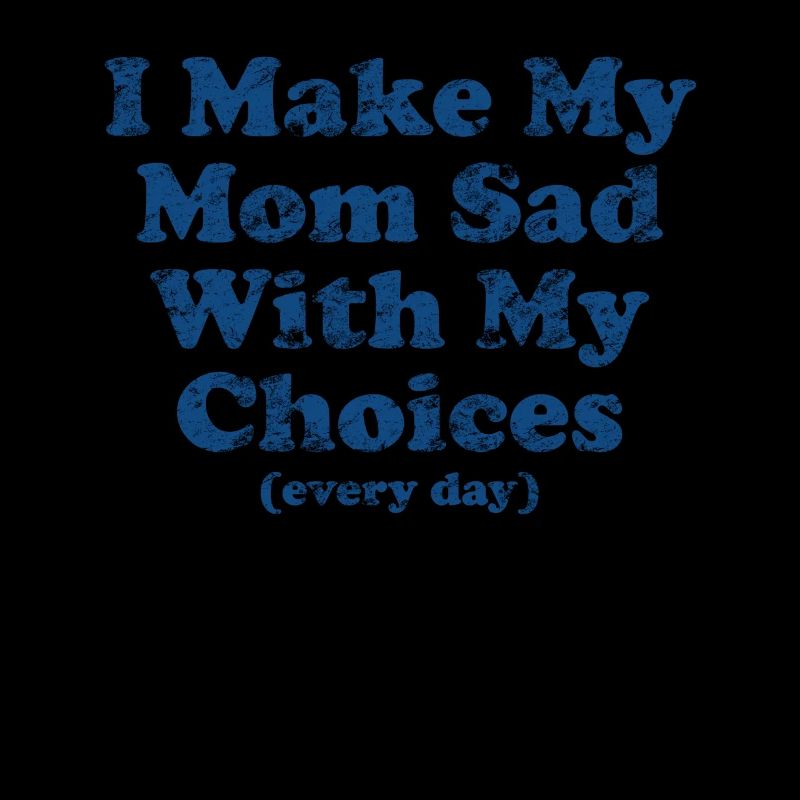 I Make My Mom Sad With My Choices Every Day
