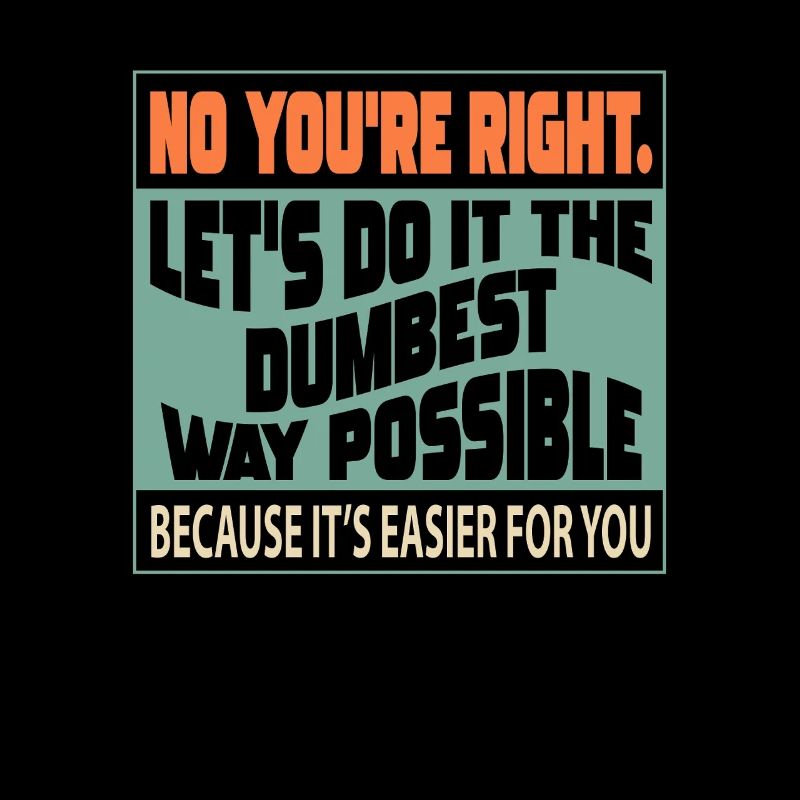 No, you're right, let's do it in the stupidest way