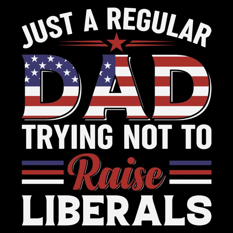 Just A Regular Dad Trying Not To Raise Liberals