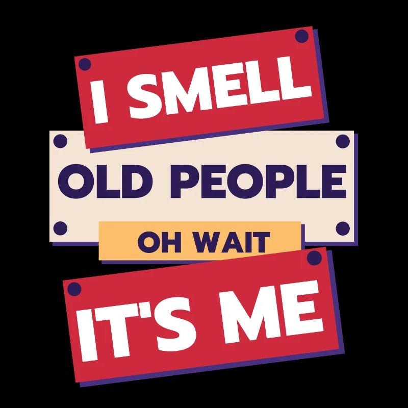 I Smell Old People Oh Wait It's Me