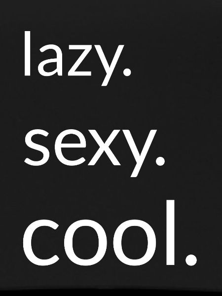 Lazy. Sexy. Cool. 