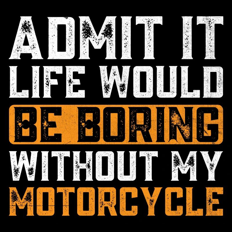 Admit It Life Would Be Boring Without My Motorcycl