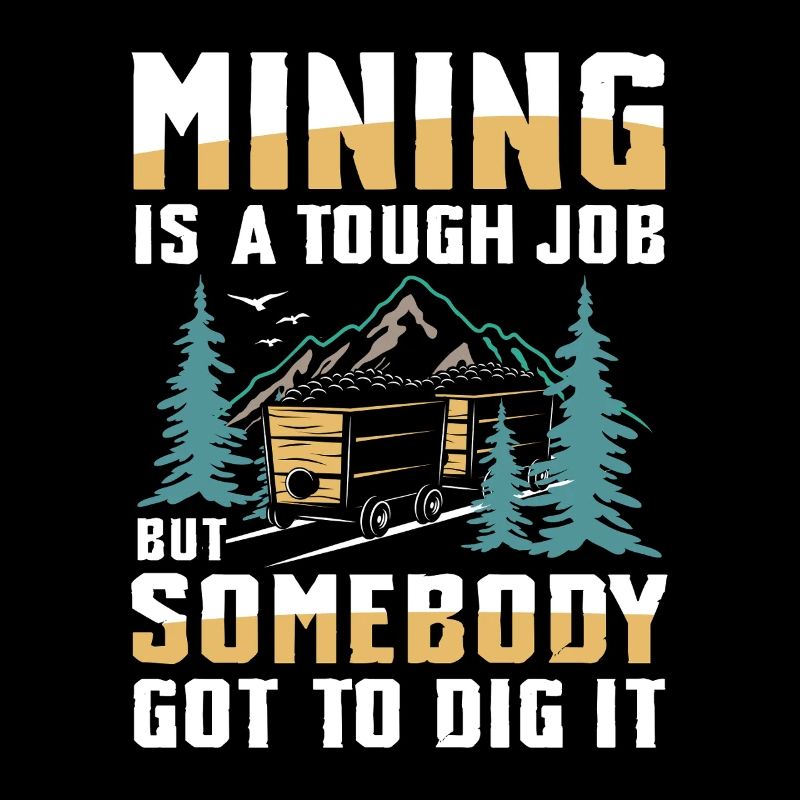 Mining Is A Tough Job Somebody’s Got To Dig It
