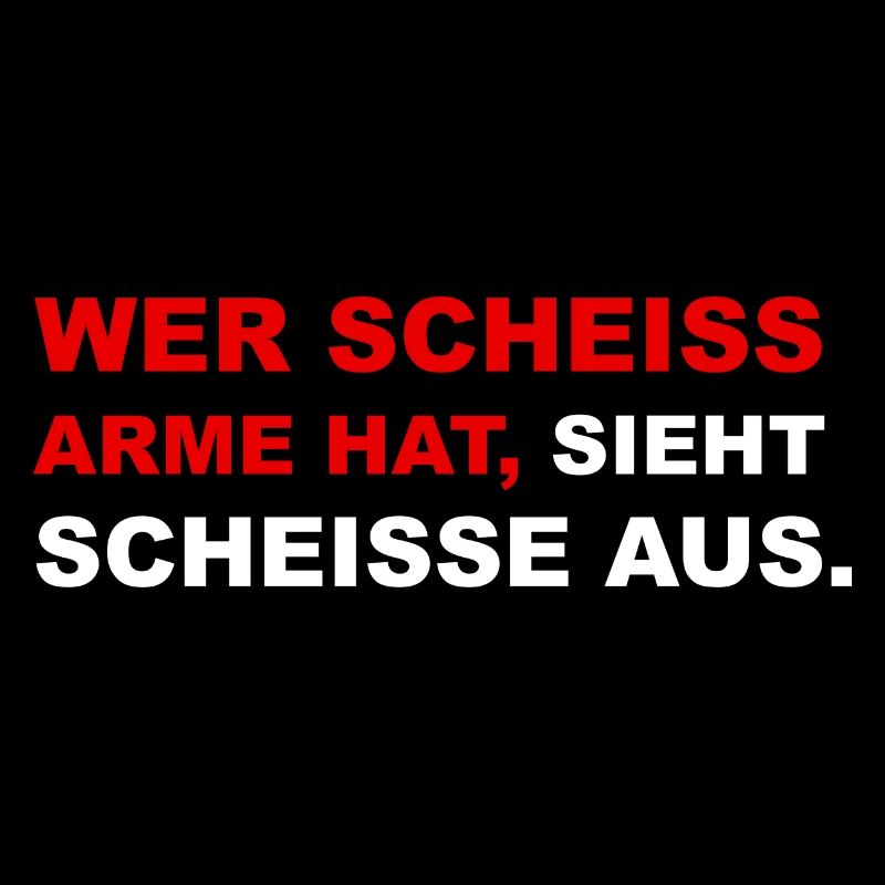 wer scheiss arme hat sieht scheisse aus