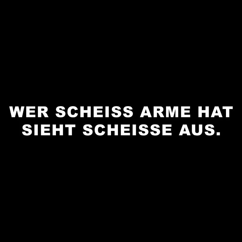 wer scheiss arme hat sieht scheisse aus