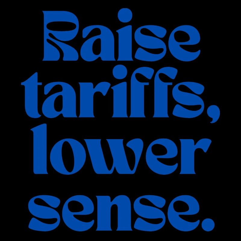 Raise Tariffs, Lower Sense!