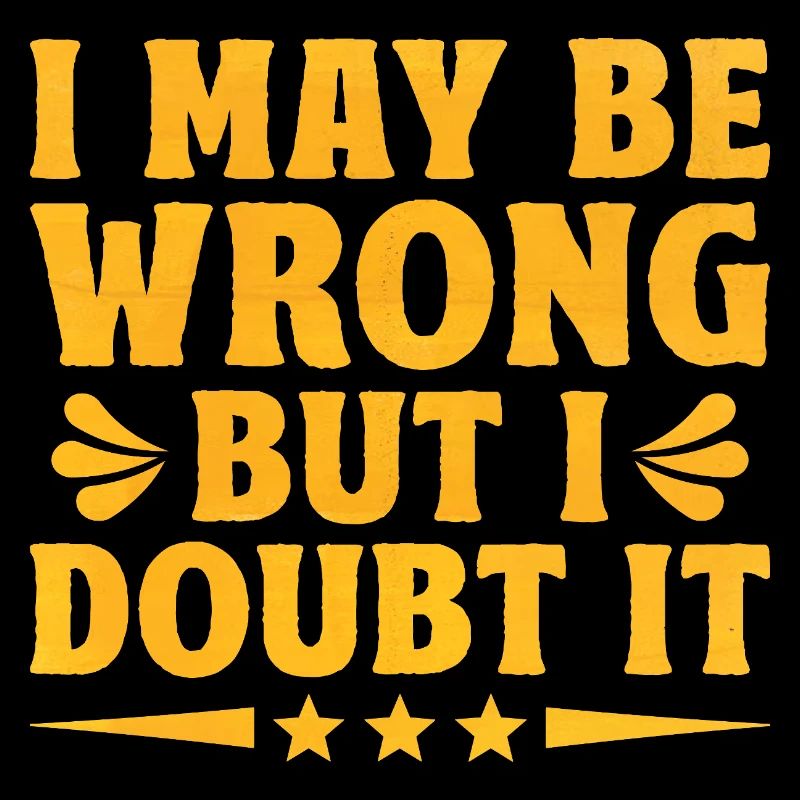 I May Be Wrong But I Doubt It Sarcasm Sarcastic