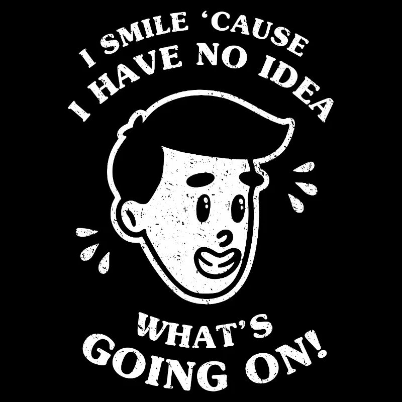 I Smile 'Cause I Have No Idea What's Going On