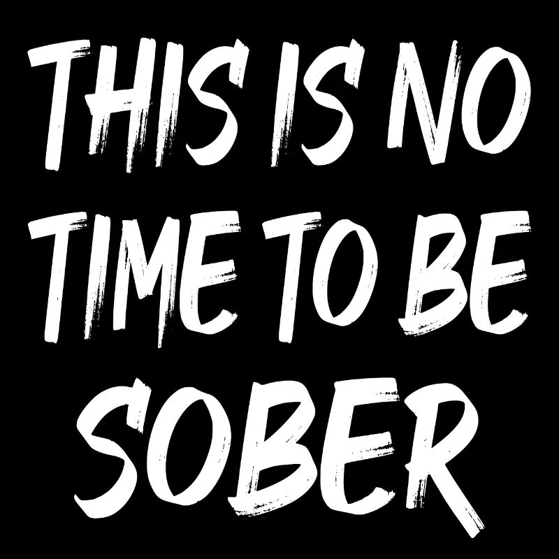 THIS IS NO TIME TO BE SOBER