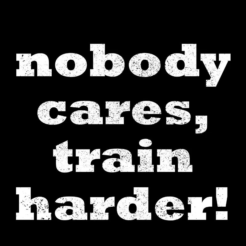 Nobody cares, train harder!