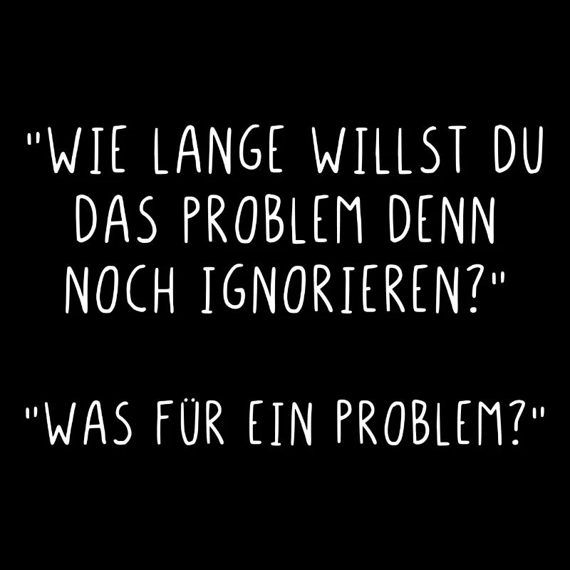 Wie lange willst du das Problem noch ignorieren