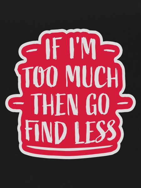 if im too much