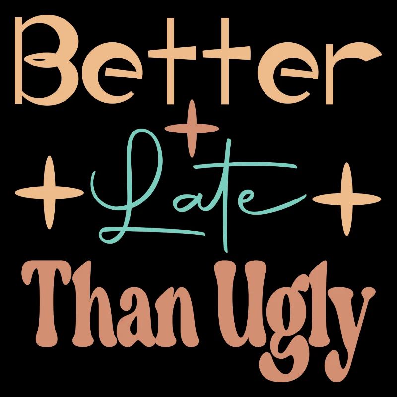 Better late than Ugly