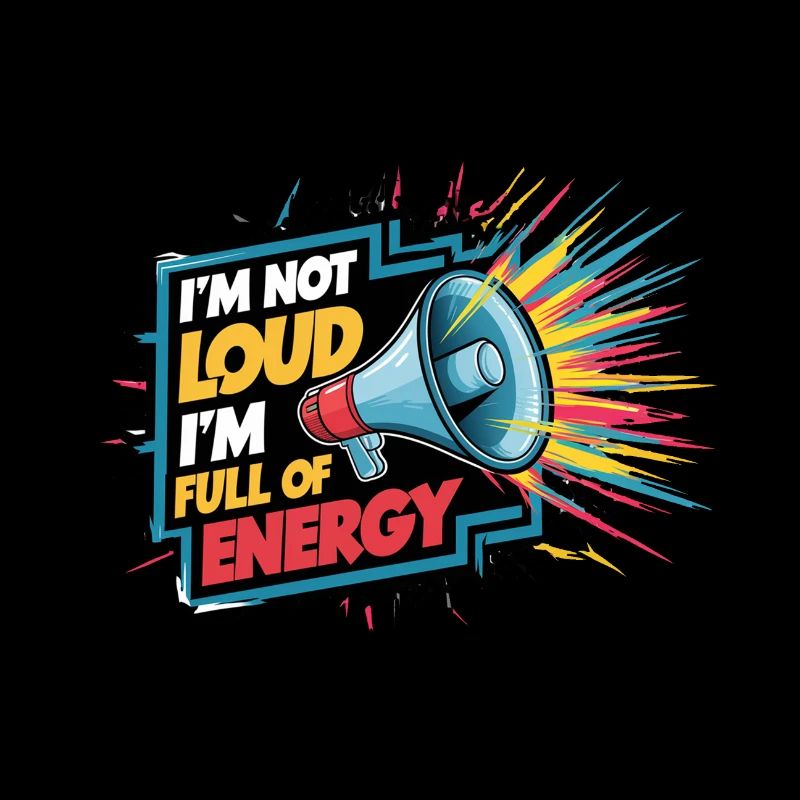 Ich bin nicht laut, ich bin voller Energie.