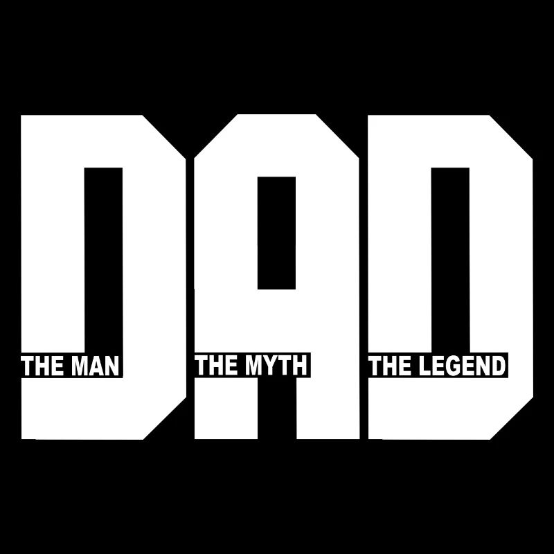 DAD - The Man - The Myth - The Legend