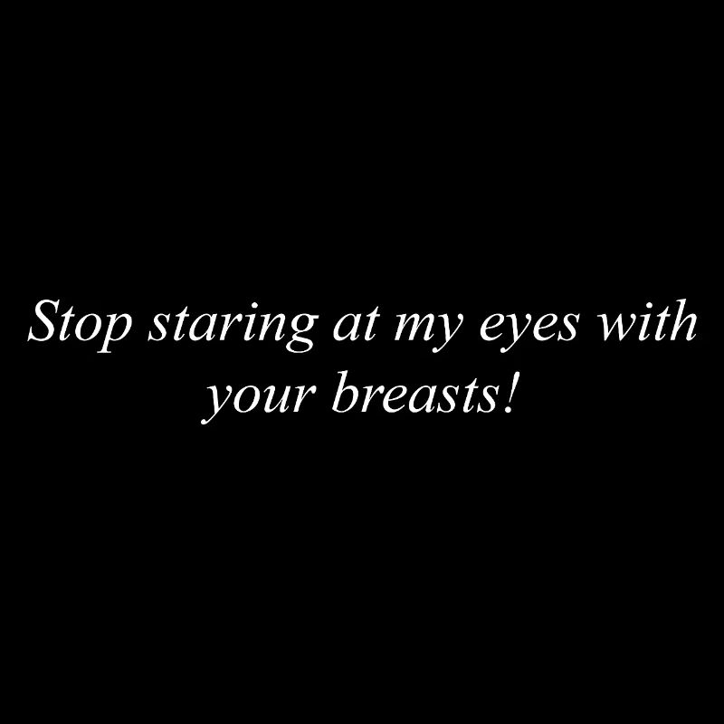 Stop staring at my eyes with your breasts!