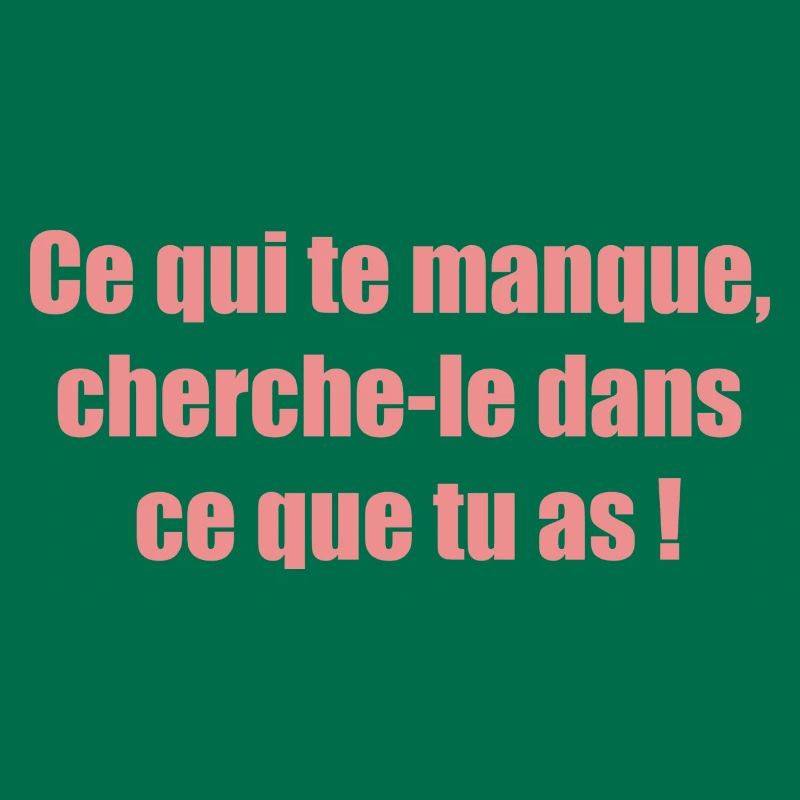 Ce qui te manque cherche le dans ce que tu as !