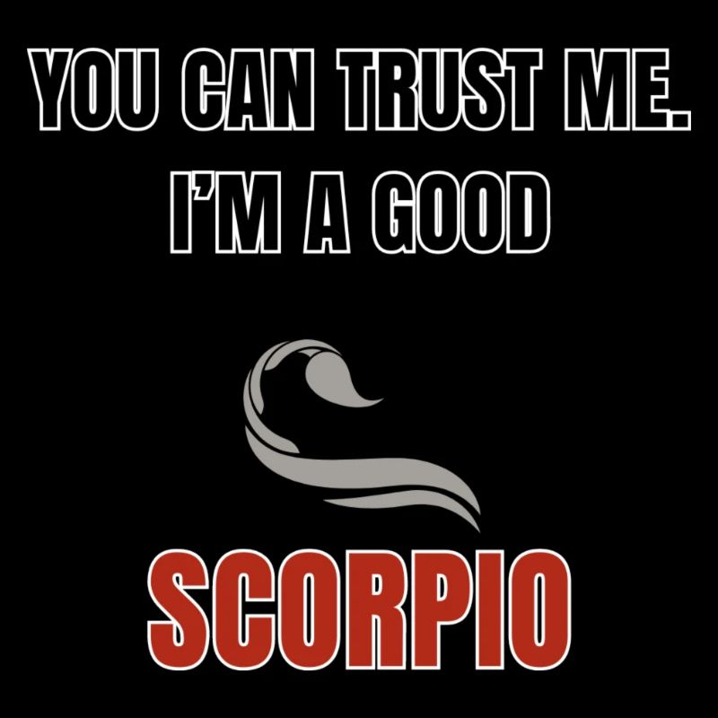 You can trust me. I'm a good scorpio.