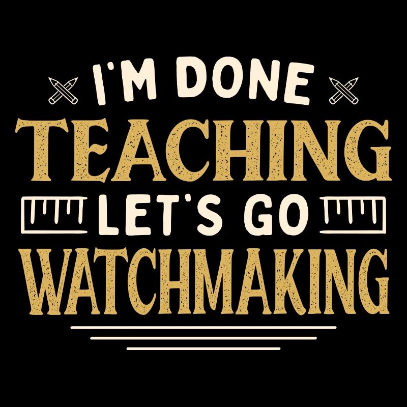 I'm Done Teaching Let's Go Watchmaking Funny