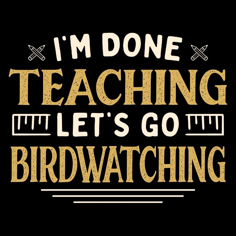 I'm Done Teaching Let's Go Birdwatching Funny