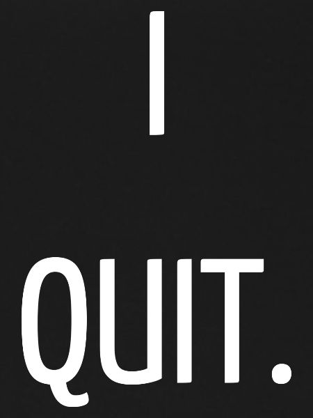 I quit