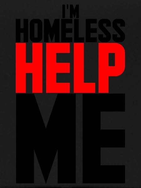I'm homeless help me